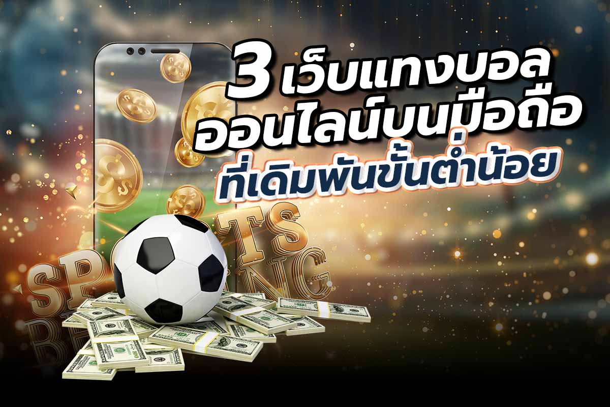 3 เว็บแทงบอลออนไลน์บนมือถือ ที่เดิมพันขั้นต่ำน้อย